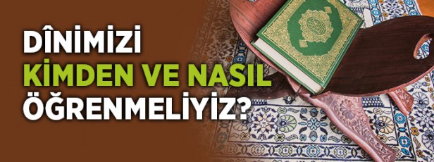 Dini Kimden ve Nereden Öğrenmeliyiz?