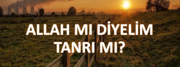 ALLAH MI DİYELİM TANRI MI? / ALLAH’A TANRI DENİR Mİ?