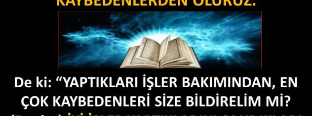 KEHF SURESİ 103,104. AYETLERE KULAK VERMEZSEK, KAYBEDENLERDEN OLURUZ.